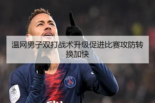 温网男子双打战术升级促进比赛攻防转换加快
